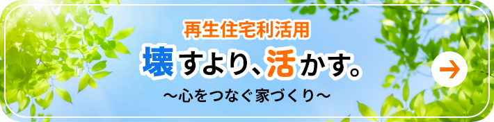 再生住宅利活用　壊すより、活かす。心をつなぐ家づくり